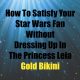 How To Satisfy Your Star Wars Fan Without Dressing Up In The Princess Leia Gold Bikini