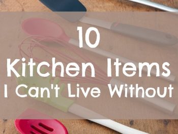 10 Kitchen Items I Can't Live Without